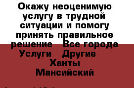 Окажу неоценимую услугу в трудной ситуации и помогу принять правильное решение - Все города Услуги » Другие   . Ханты-Мансийский